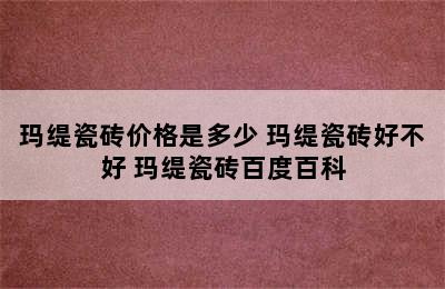 玛缇瓷砖价格是多少 玛缇瓷砖好不好 玛缇瓷砖百度百科